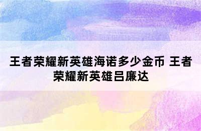 王者荣耀新英雄海诺多少金币 王者荣耀新英雄吕廉达